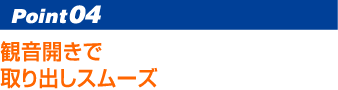 Point04 観音開きで取り出しスムーズ